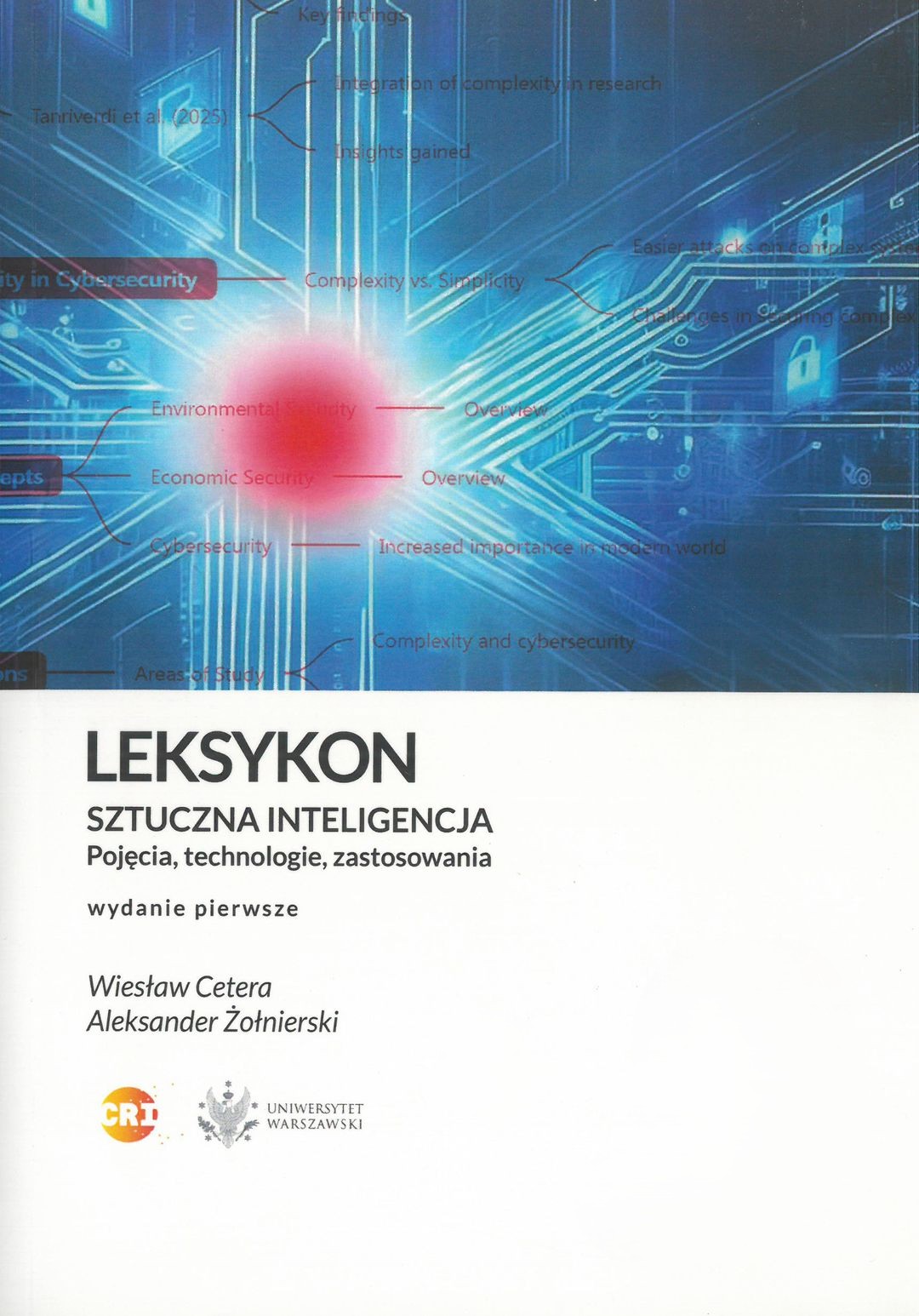 Okładka publikacji „LEKSYKON SZTUCZNA INTELIGENCJA: Pojęcia, technologie, zastosowania” autorstwa Wiesława Cetery i Aleksandra Żołnierskiego ma nowoczesny, cyfrowy charakter. Dominują ciemne barwy z czerwonym, świecącym centrum przypominającym rdzeń systemu komputerowego. W tle widnieją terminy związane z cyberbezpieczeństwem i złożonością, a całość podkreśla akademicki i technologiczny profil książki, wydanej przez Uniwersytet Warszawski i CRI.