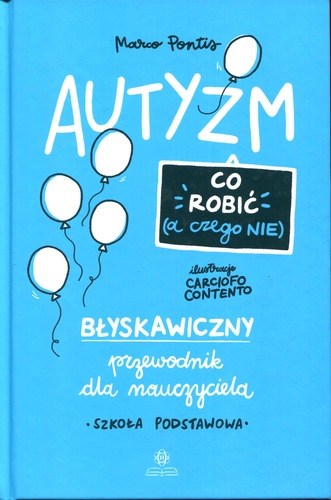 Okładka ma jasnoniebieskie tło z białymi balonami unoszącymi się ku górze, co nadaje jej lekkiego, przystępnego charakteru. Tytuł „Autyzm. Co robić (a czego nie)” autorstwa Marco Pontisa zapowiada szybki przewodnik dla nauczycieli szkoły podstawowej, uzupełniony prostymi ilustracjami.