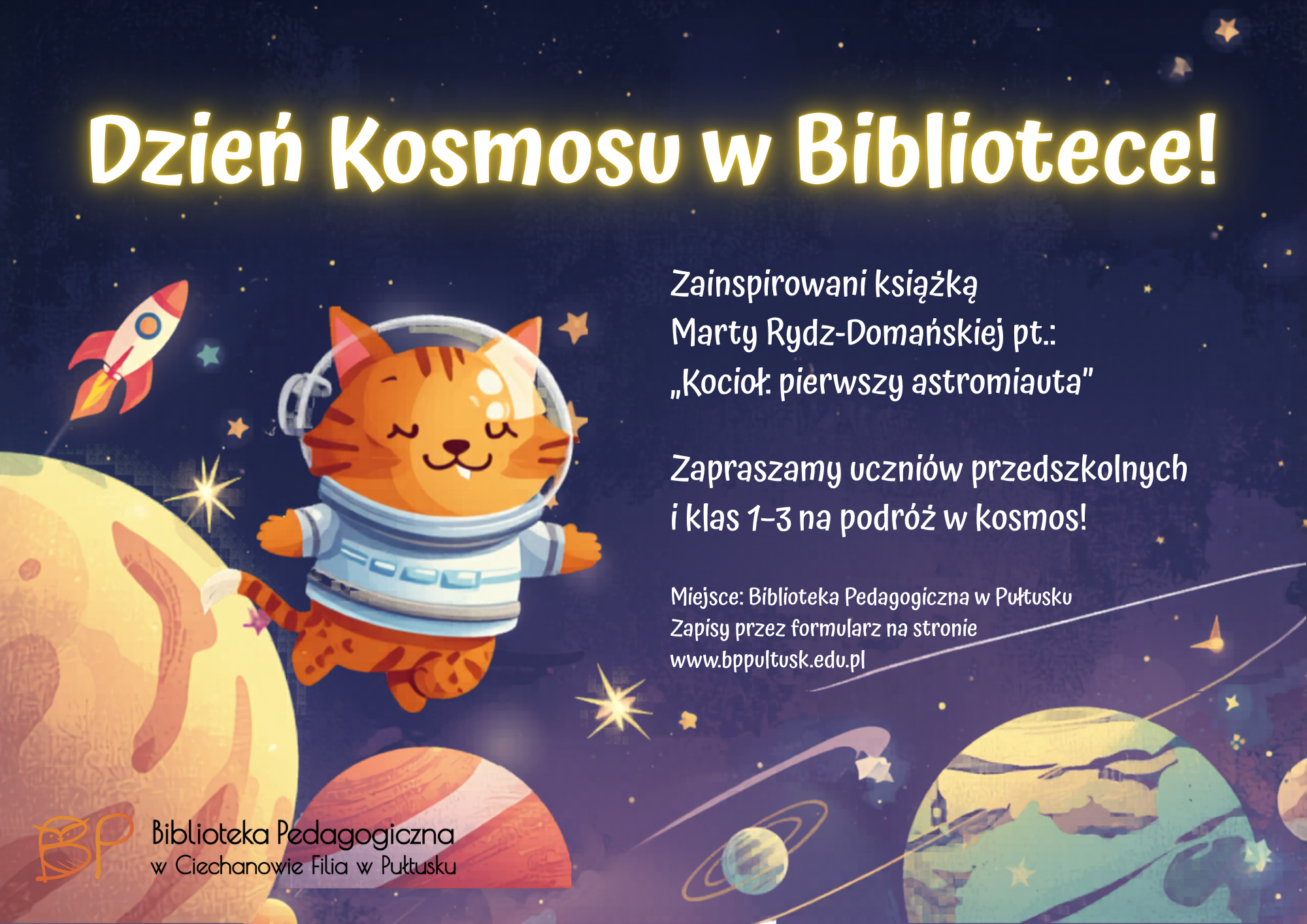 To kolorowy plakat zapraszający na wydarzenie edukacyjne pt. „Dzień Kosmosu w Bibliotece!” Centralnym elementem grafiki jest uroczy, rysunkowy kot w skafandrze astronauty unoszący się w przestrzeni kosmicznej, otoczony planetami, gwiazdami i rakietą. Całość utrzymana jest w przyjaznej, dziecięcej stylistyce, zachęcającej najmłodszych do udziału. Najważniejsze informacje z plakatu: Wydarzenie inspirowane książką Kocioł: pierwszy astronimauta autorstwa Marta Rydz-Domańska Skierowane do dzieci w wieku przedszkolnym oraz uczniów klas 1–3 Tematyka: podróż w kosmos, edukacja poprzez zabawę Miejsce: Biblioteka Pedagogiczna w Ciechanowie Filia w Pułtusku Zapisy prowadzone przez stronę internetową biblioteki Plakat jest bardzo atrakcyjny wizualnie i jasno komunikuje charakter wydarzenia — edukacyjno-zabawowy, rozwijający wyobraźnię i zainteresowania dzieci związane z kosmosem.
