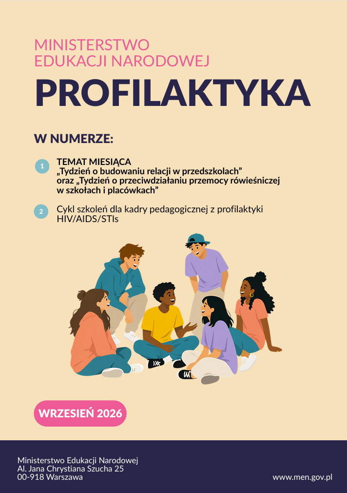 Wrześniowe wydanie materiału „Profilaktyka” Ministerstwa Edukacji Narodowej poświęcone jest budowaniu pozytywnych relacji w przedszkolach oraz przeciwdziałaniu przemocy rówieśniczej w szkołach i placówkach. W numerze przedstawiono także informacje o cyklu szkoleń dla kadry pedagogicznej dotyczących profilaktyki HIV/AIDS/STIs. Materiał może stanowić źródło informacji i inspiracji dla nauczycieli oraz specjalistów zajmujących się działaniami profilaktycznymi i wychowawczymi.