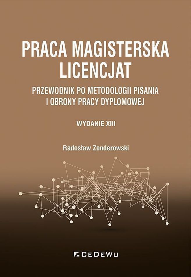 Okładka książki Radosława Zenderowskiego „Praca magisterska, licencjat. Przewodnik po metodologii pisania i obrony pracy dyplomowej”, wydanie XIII, utrzymana jest w stonowanej kolorystyce brązu, beżu i czerni. Na jednolitym tle umieszczono wyraźny, jasny tytuł publikacji oraz nazwisko autora. W dolnej części okładki znajduje się graficzny motyw sieci połączonych liniami i punktami, symbolizujący zależności, analizę informacji i porządkowanie wiedzy. Publikacja wydawnictwa CeDeWu stanowi przewodnik dla studentów przygotowujących prace licencjackie i magisterskie. Dotyczy metodologii badań, zasad opracowywania pracy dyplomowej oraz przygotowania do jej obrony. To praktyczna propozycja dla osób poszukujących wskazówek, jak uporządkować proces pisania pracy i sprawnie przejść przez kolejne etapy jej przygotowania.