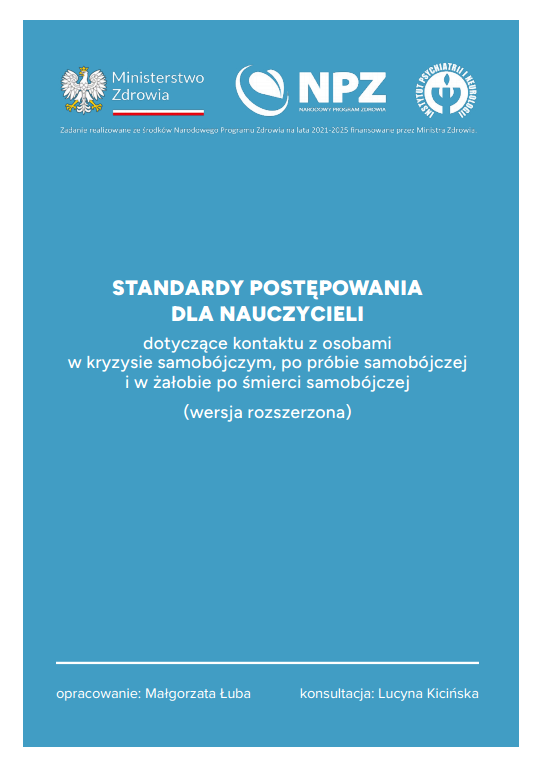 Na ilustracji widoczna jest okładka publikacji, przygotowanej w ramach działań profilaktycznych Ministerstwa Zdrowia i Narodowego Programu Zdrowia.

Okładka ma niebieskie tło i nosi tytuł: „Standardy postępowania dla nauczycieli dotyczące kontaktu z osobami w kryzysie samobójczym, po próbie samobójczej i w żałobie po śmierci samobójczej (wersja rozszerzona)”.

W górnej części okładki znajdują się logotypy Ministerstwa Zdrowia, Narodowego Programu Zdrowia oraz Instytutu Psychiatrii i Neurologii. Całość utrzymana jest w prostym, oficjalnym i przejrzystym stylu, charakterystycznym dla publikacji edukacyjnych i profilaktycznych.