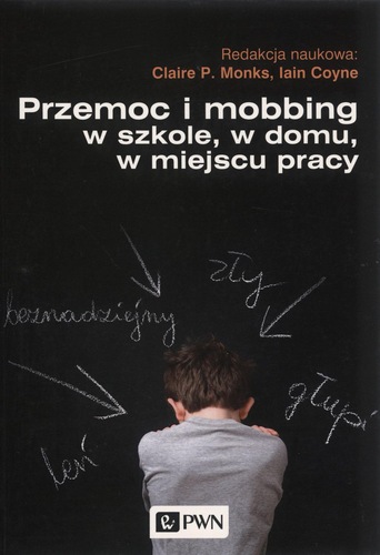 Okładka książki „Przemoc i mobbing w szkole, w domu, w miejscu pracy” przedstawia osobę siedzącą tyłem na tle ciemnej tablicy. Wokół postaci kredą zapisano obraźliwe określenia i narysowano strzałki skierowane w jej stronę, co symbolizuje doświadczanie przemocy i wykluczenia. Tytuł książki zapisano dużą białą czcionką w górnej części okładki, a poniżej znajdują się nazwiska redaktorów naukowych: Claire P. Monks i Iain Coyne. Całość utrzymana jest w ciemnej kolorystyce, podkreślającej powagę poruszanej tematyki.